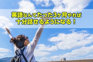 英語なんてたった3ヶ月やれば十分話せるようになる！