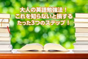 大人の英語勉強法！これを知らないと損する、たった3つのこと