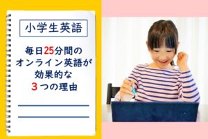 小学生英語！毎日25分間のオンライン英語が効果的な３つの理由